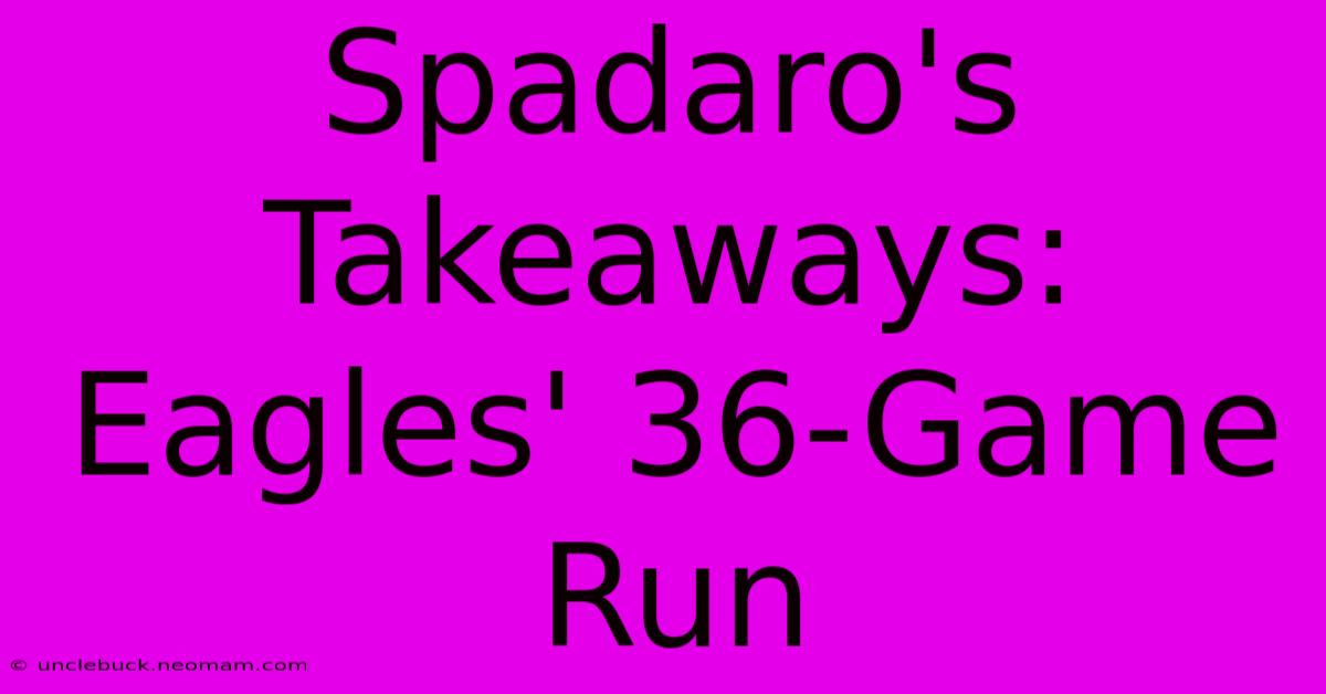 Spadaro's Takeaways: Eagles' 36-Game Run