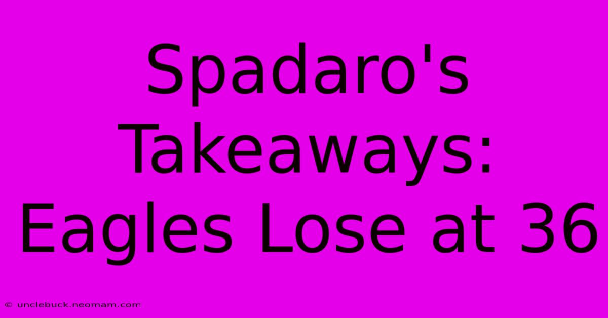 Spadaro's Takeaways: Eagles Lose At 36