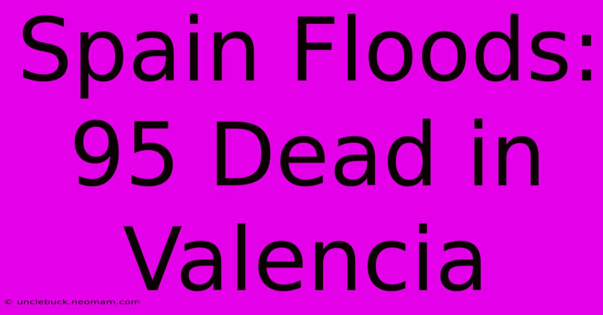 Spain Floods: 95 Dead In Valencia