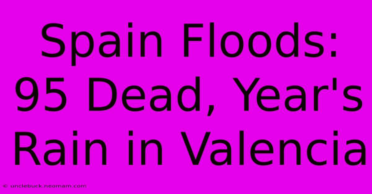 Spain Floods: 95 Dead, Year's Rain In Valencia