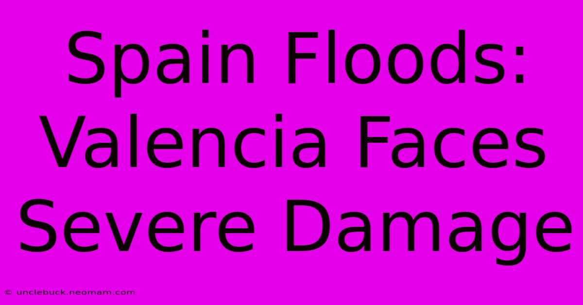 Spain Floods: Valencia Faces Severe Damage