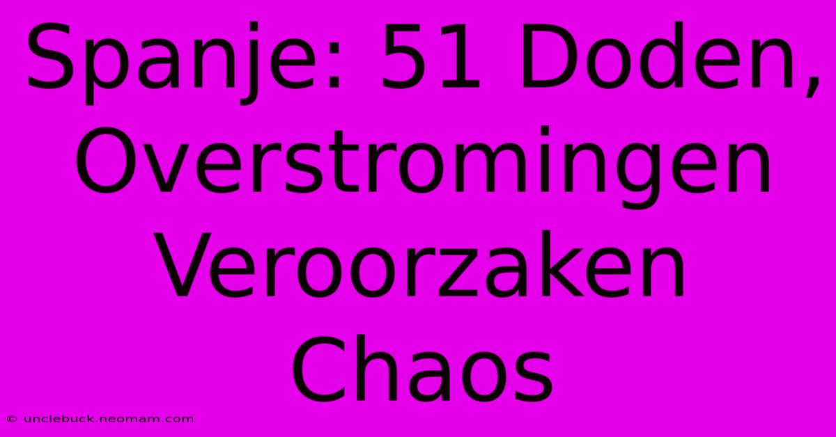 Spanje: 51 Doden, Overstromingen Veroorzaken Chaos 