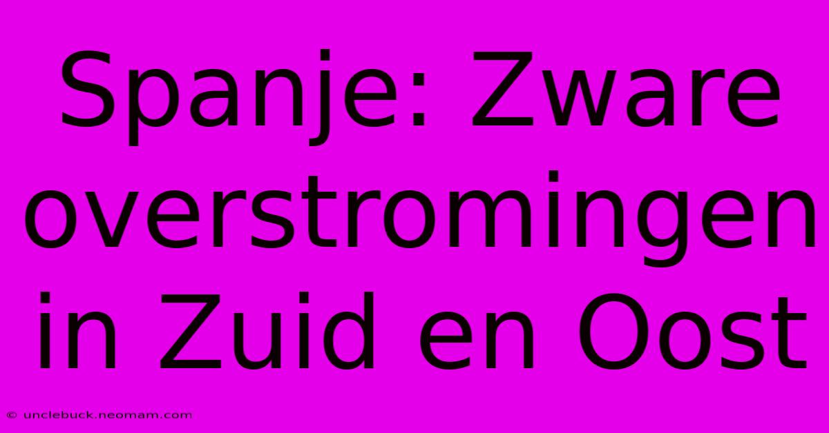 Spanje: Zware Overstromingen In Zuid En Oost 