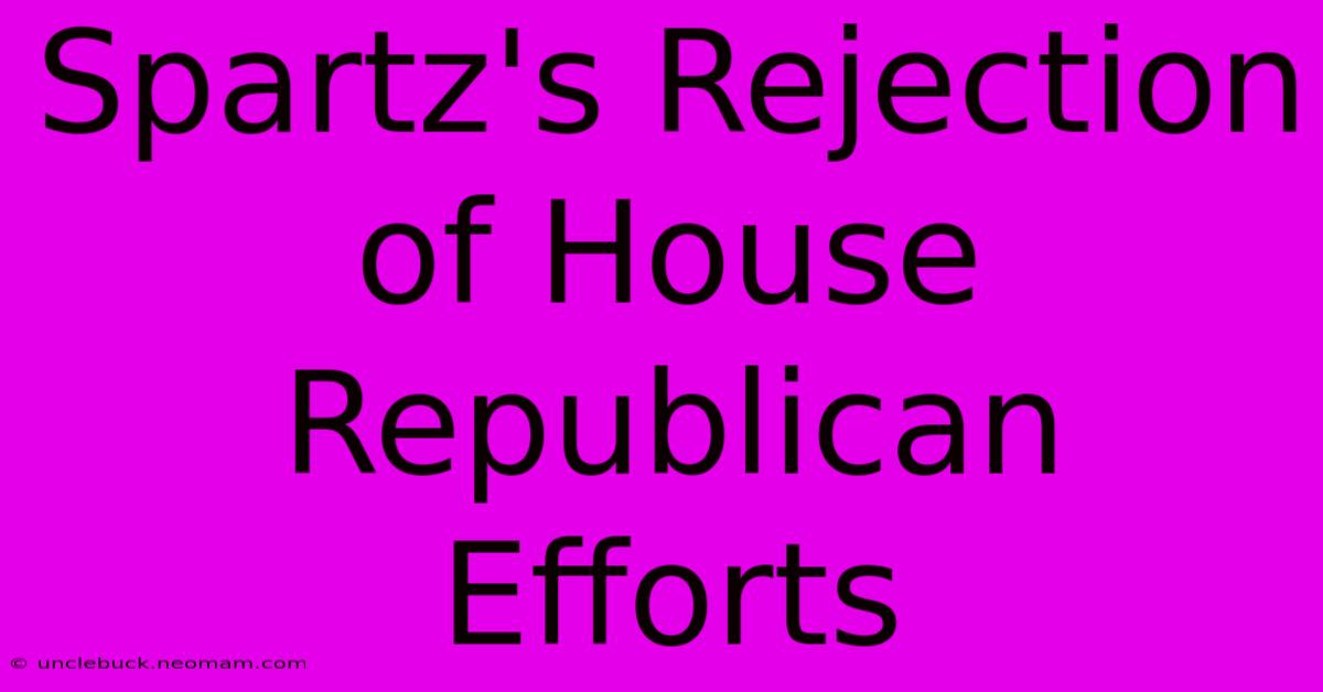 Spartz's Rejection Of House Republican Efforts