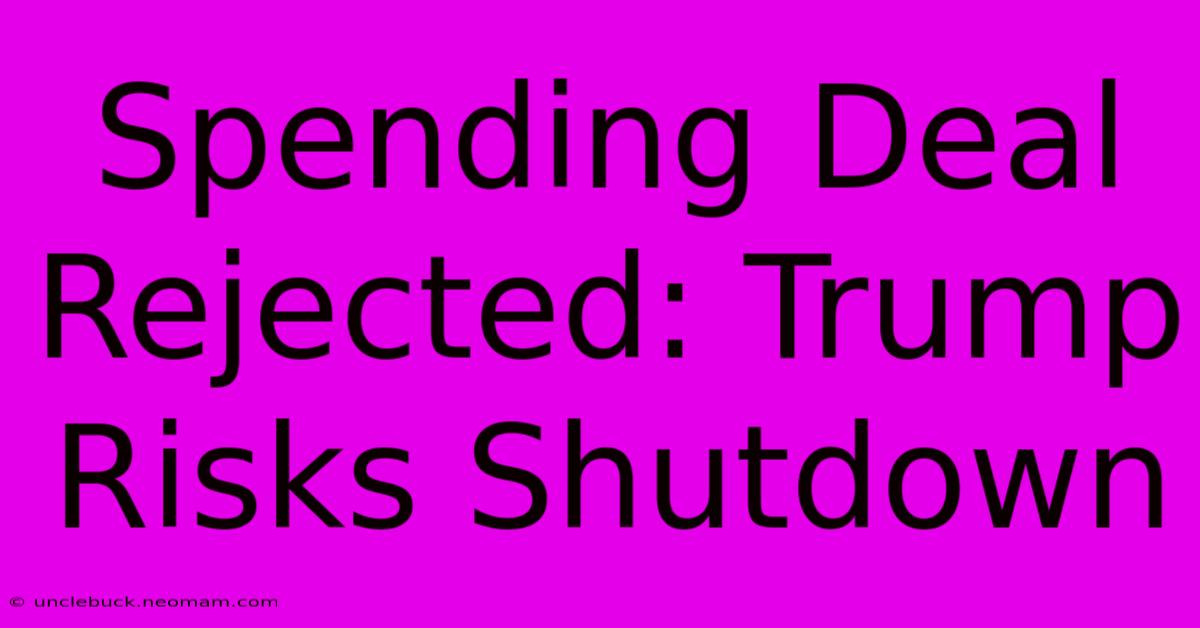 Spending Deal Rejected: Trump Risks Shutdown