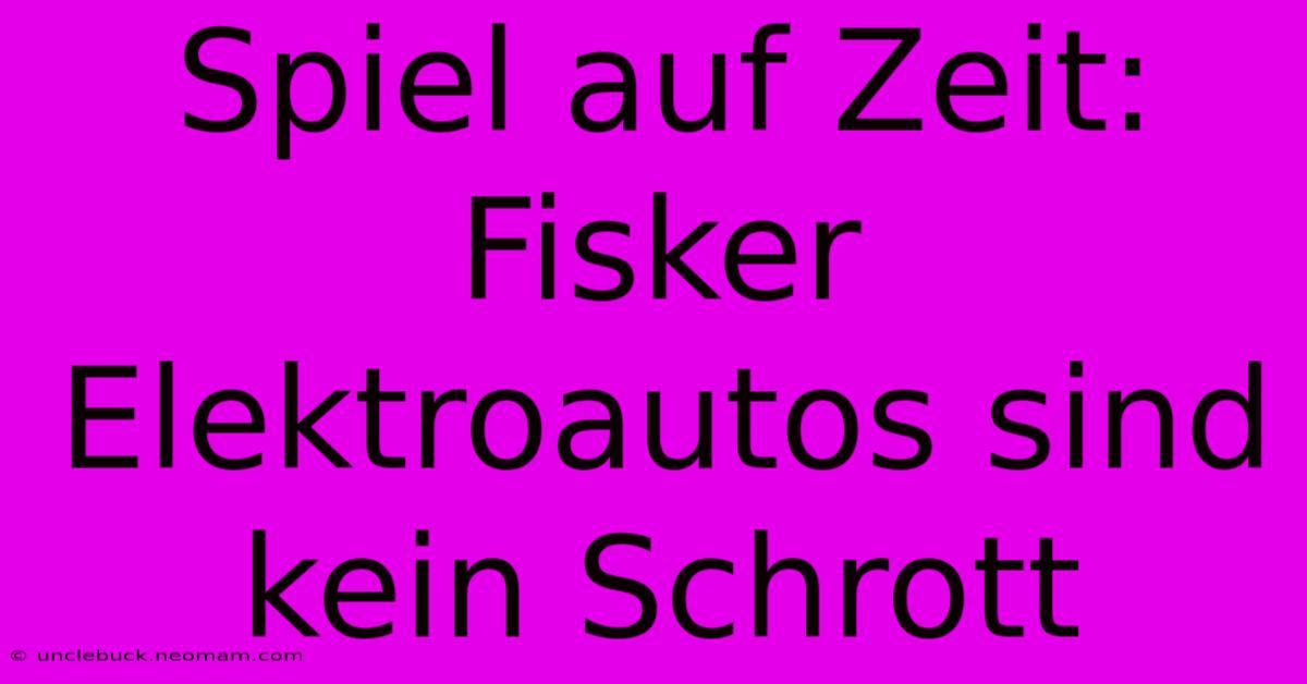 Spiel Auf Zeit: Fisker Elektroautos Sind Kein Schrott