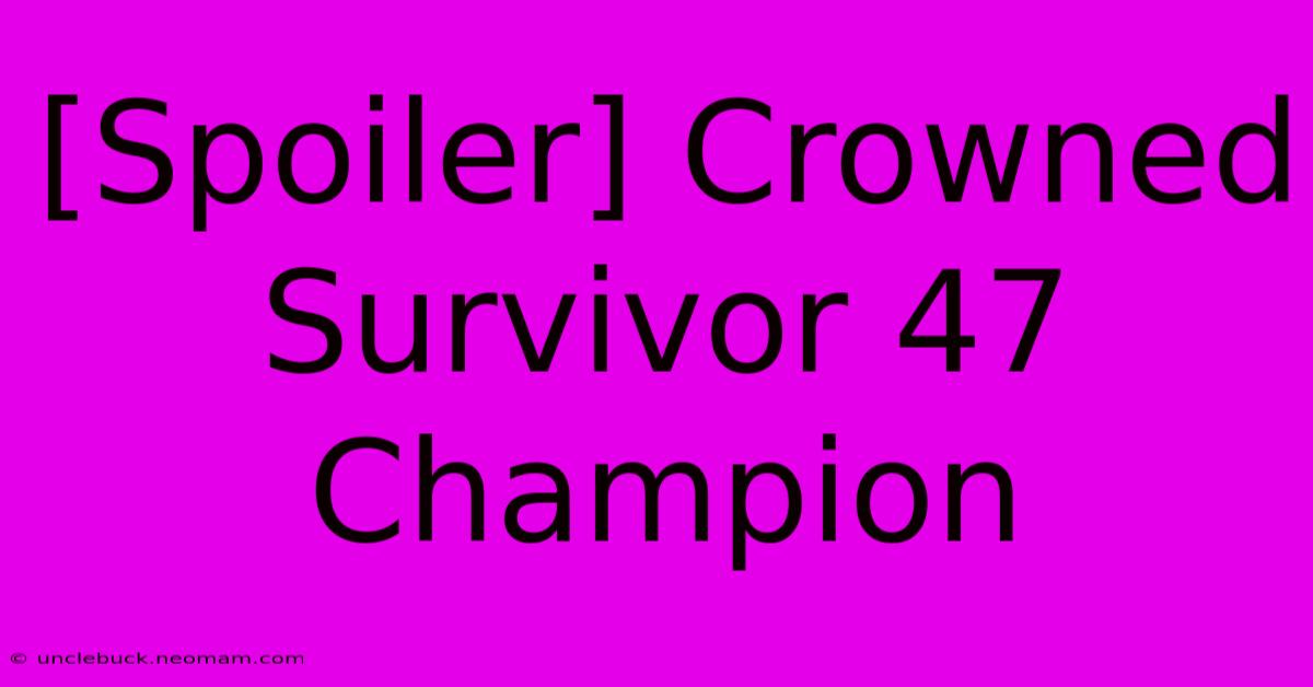 [Spoiler] Crowned Survivor 47 Champion