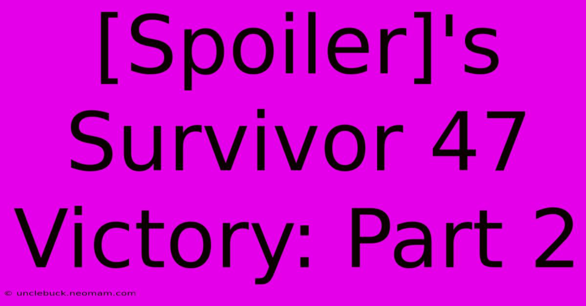 [Spoiler]'s Survivor 47 Victory: Part 2