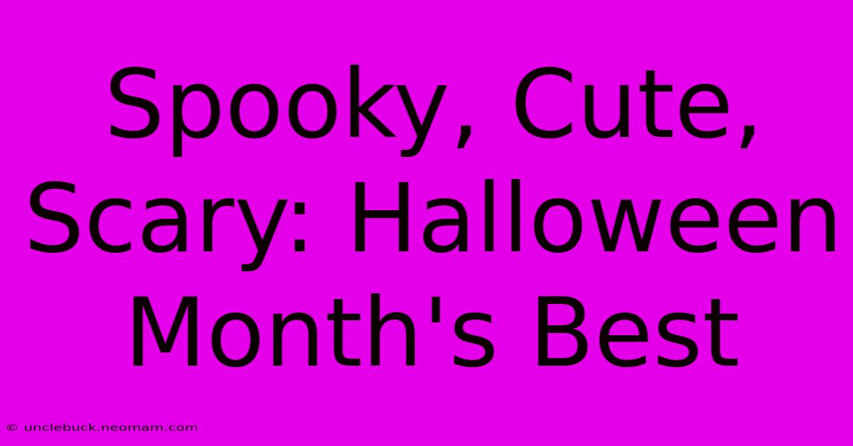 Spooky, Cute, Scary: Halloween Month's Best 