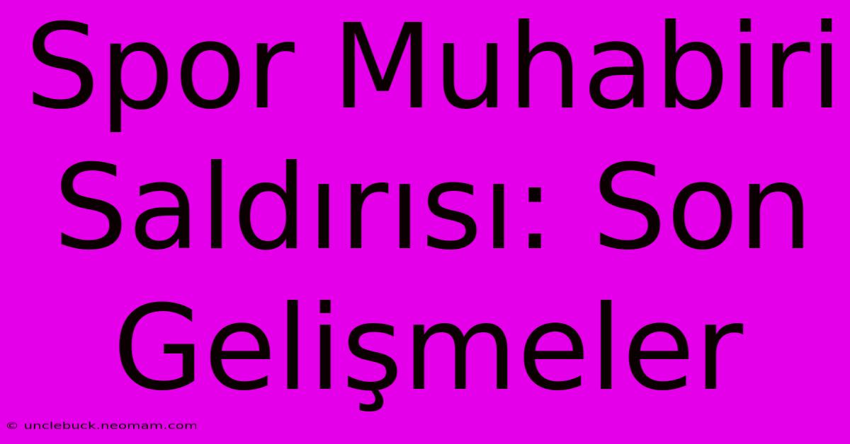 Spor Muhabiri Saldırısı: Son Gelişmeler 