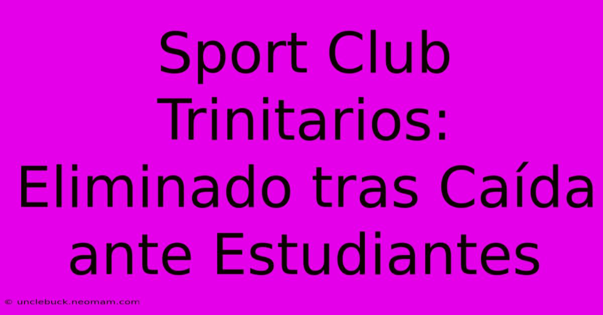 Sport Club Trinitarios: Eliminado Tras Caída Ante Estudiantes