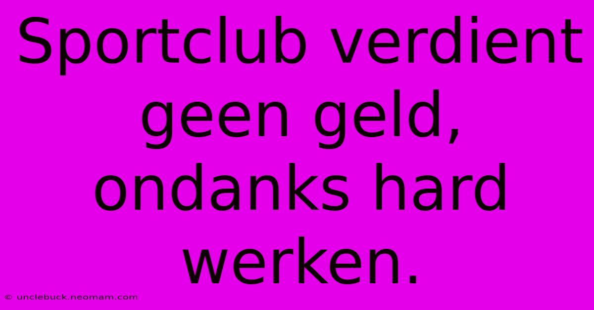 Sportclub Verdient Geen Geld, Ondanks Hard Werken.