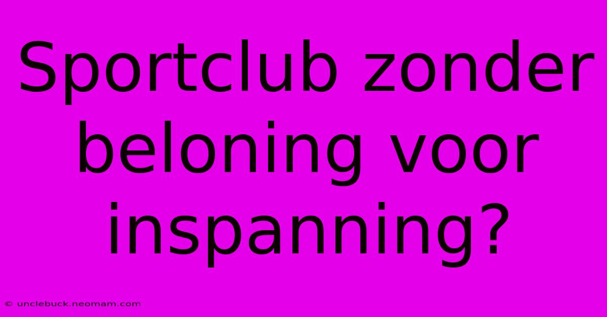 Sportclub Zonder Beloning Voor Inspanning?