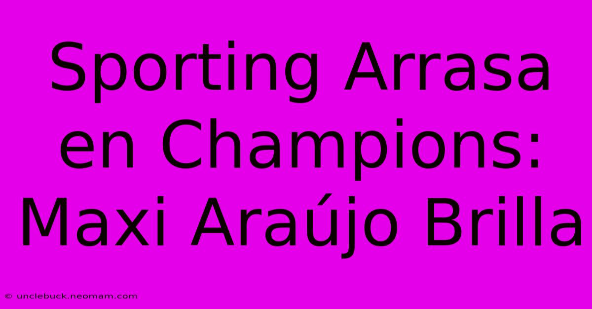 Sporting Arrasa En Champions: Maxi Araújo Brilla