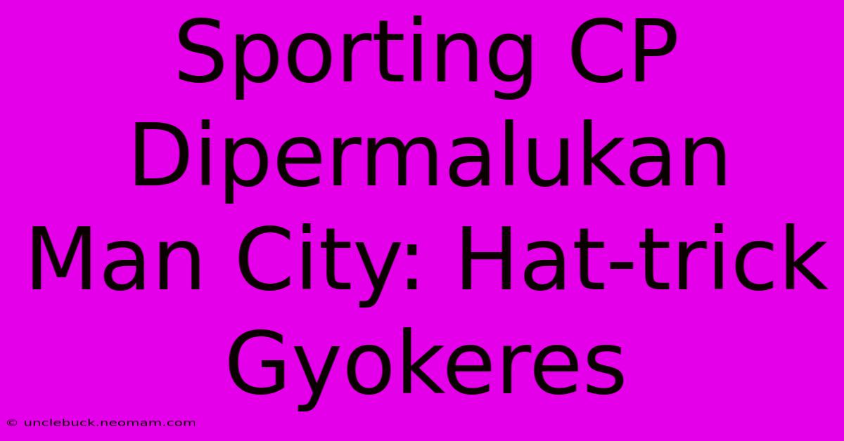 Sporting CP Dipermalukan Man City: Hat-trick Gyokeres