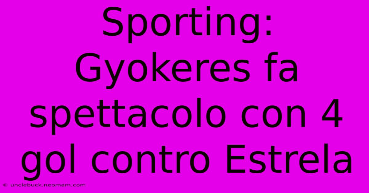 Sporting: Gyokeres Fa Spettacolo Con 4 Gol Contro Estrela