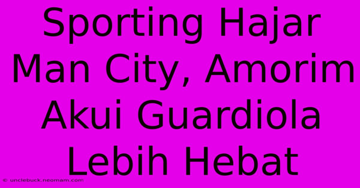 Sporting Hajar Man City, Amorim Akui Guardiola Lebih Hebat