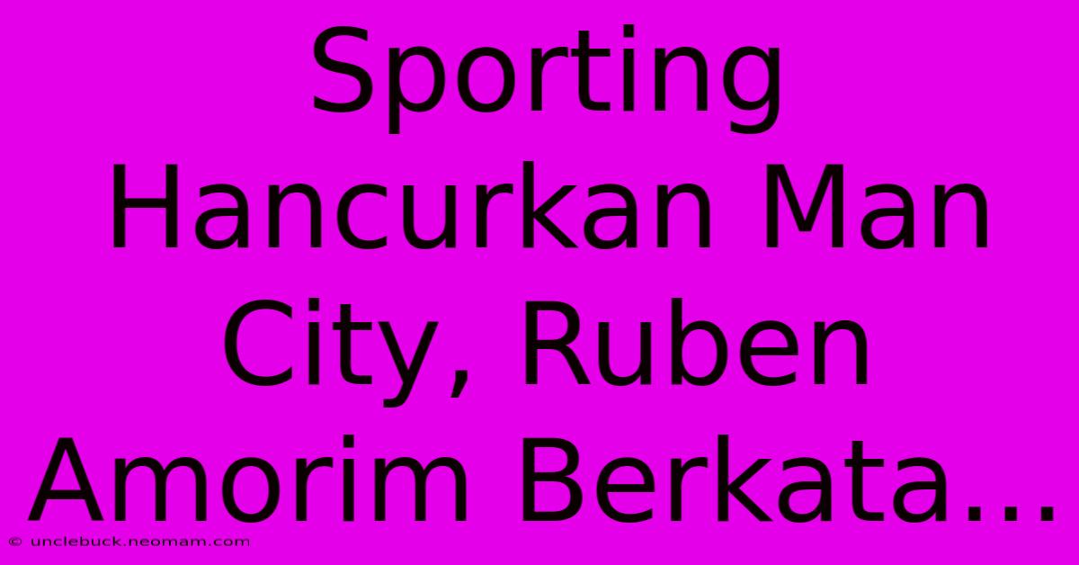 Sporting Hancurkan Man City, Ruben Amorim Berkata...