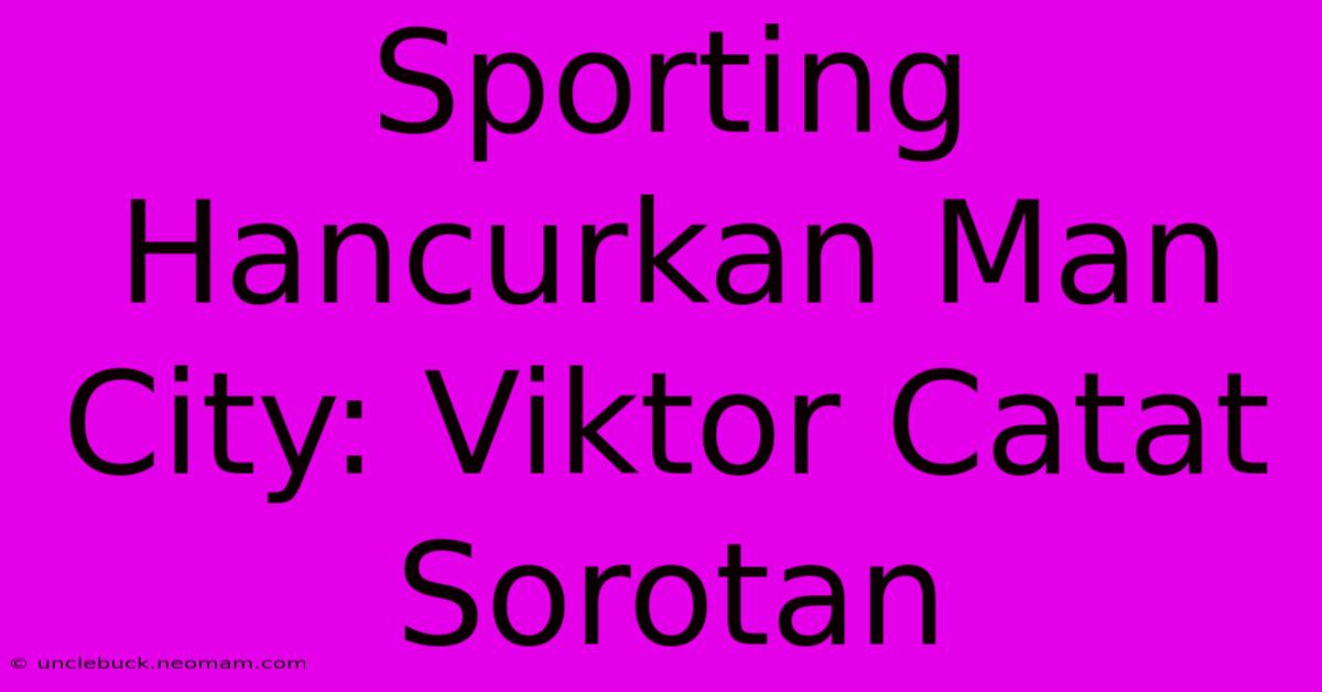 Sporting Hancurkan Man City: Viktor Catat Sorotan