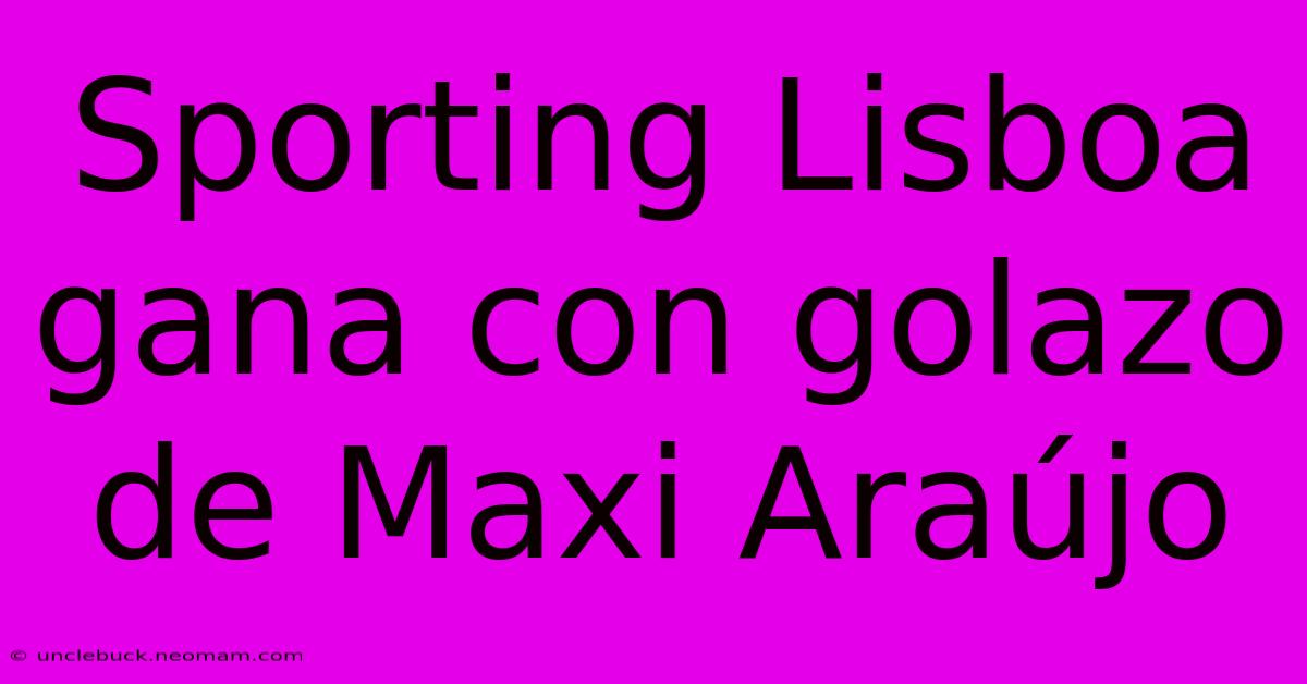 Sporting Lisboa Gana Con Golazo De Maxi Araújo