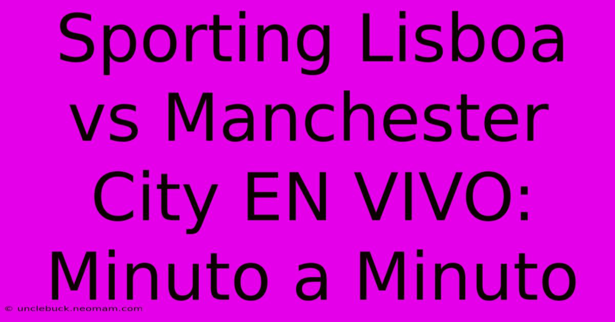 Sporting Lisboa Vs Manchester City EN VIVO: Minuto A Minuto