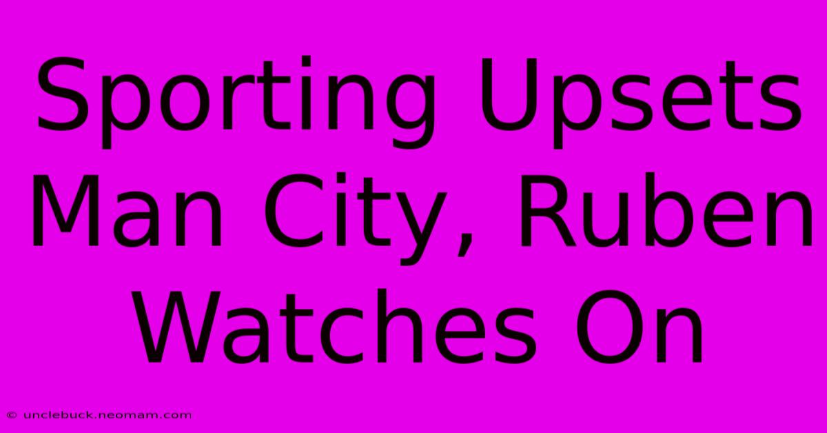 Sporting Upsets Man City, Ruben Watches On 