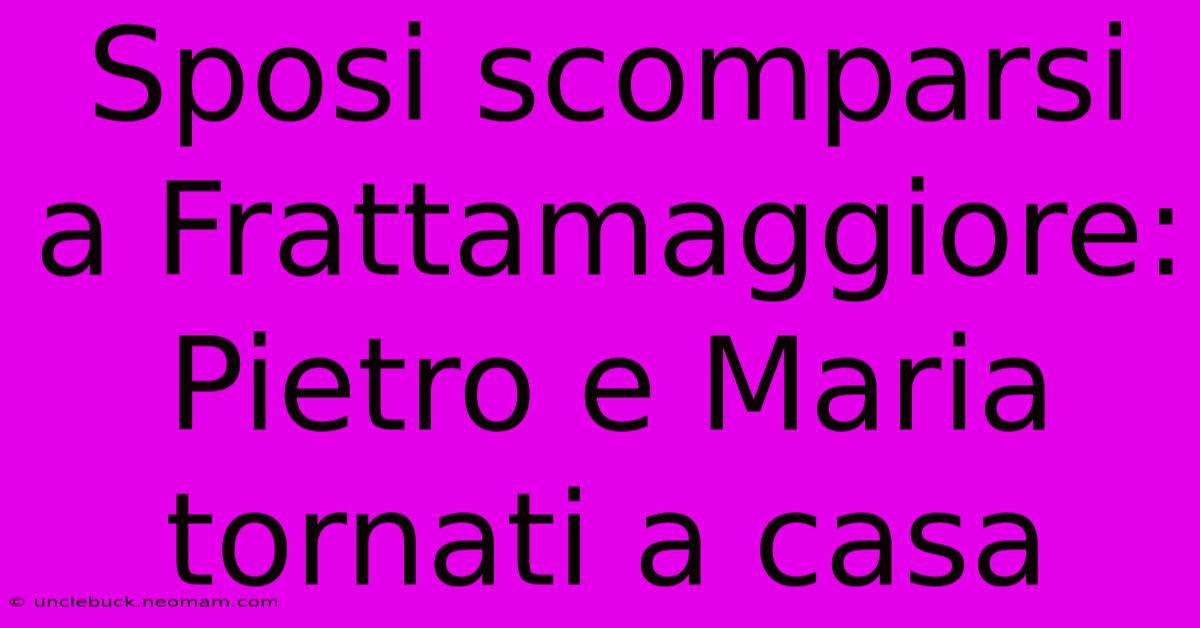 Sposi Scomparsi A Frattamaggiore: Pietro E Maria Tornati A Casa