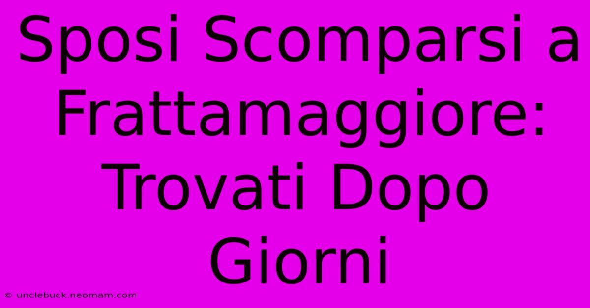 Sposi Scomparsi A Frattamaggiore: Trovati Dopo Giorni