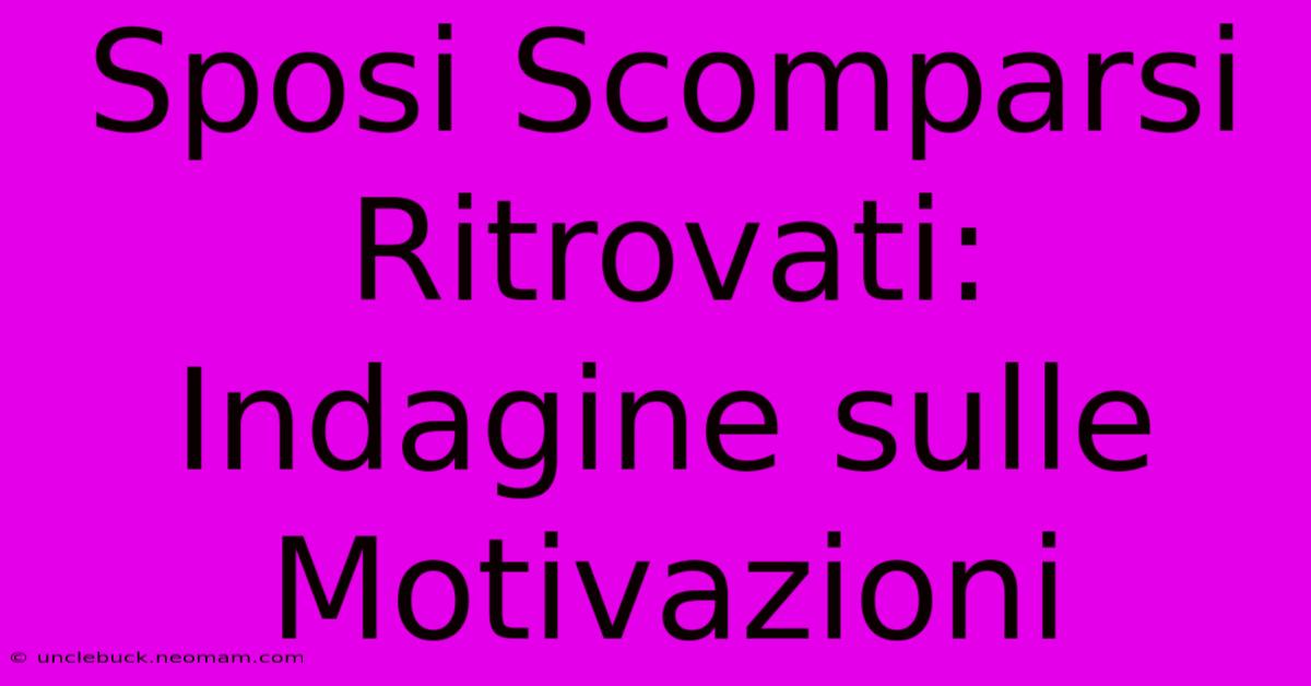 Sposi Scomparsi Ritrovati: Indagine Sulle Motivazioni