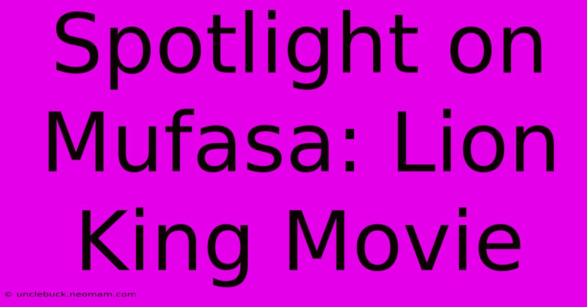 Spotlight On Mufasa: Lion King Movie