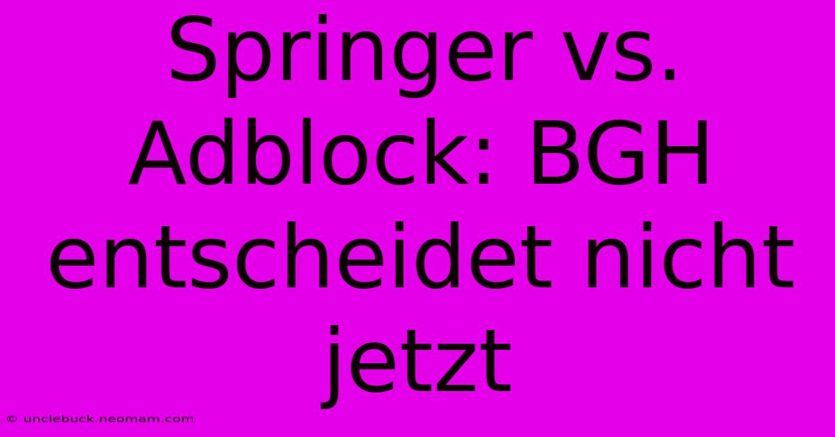 Springer Vs. Adblock: BGH Entscheidet Nicht Jetzt