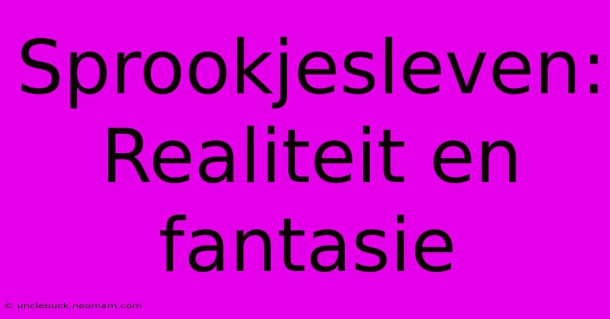 Sprookjesleven: Realiteit En Fantasie