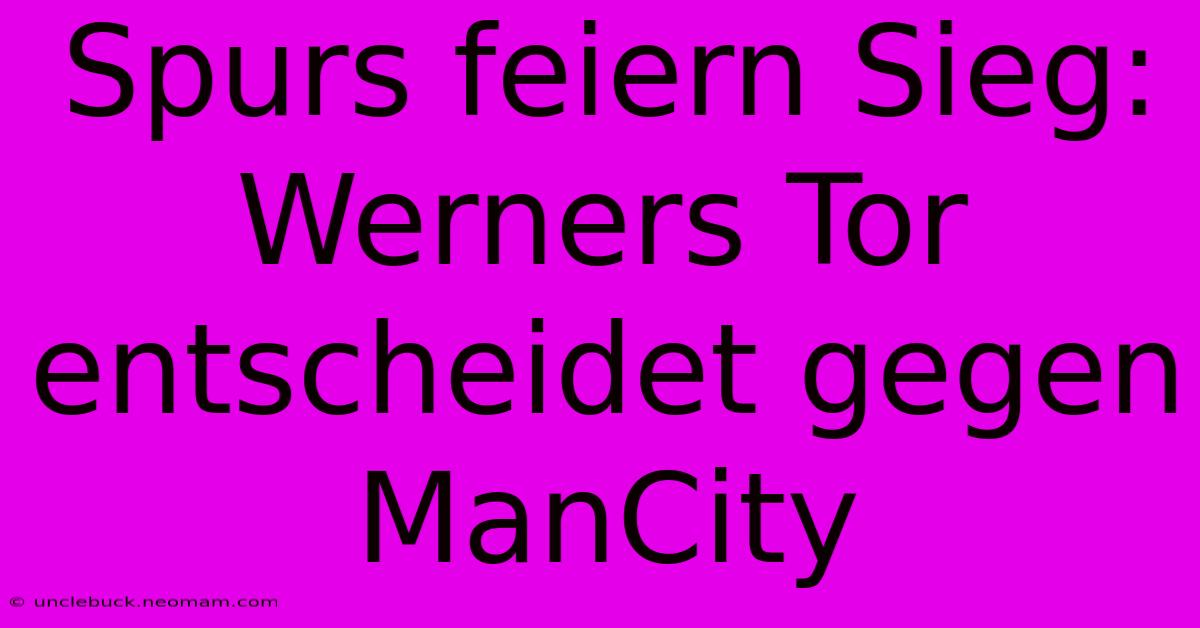 Spurs Feiern Sieg: Werners Tor Entscheidet Gegen ManCity