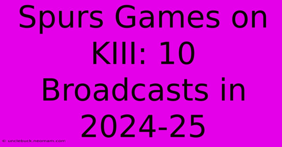 Spurs Games On KIII: 10 Broadcasts In 2024-25 