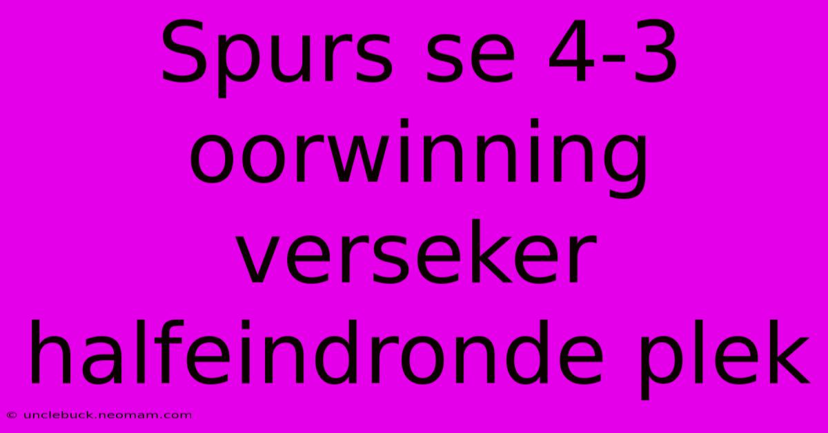 Spurs Se 4-3 Oorwinning Verseker Halfeindronde Plek