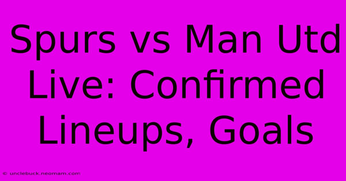 Spurs Vs Man Utd Live: Confirmed Lineups, Goals