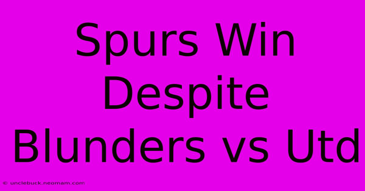 Spurs Win Despite Blunders Vs Utd