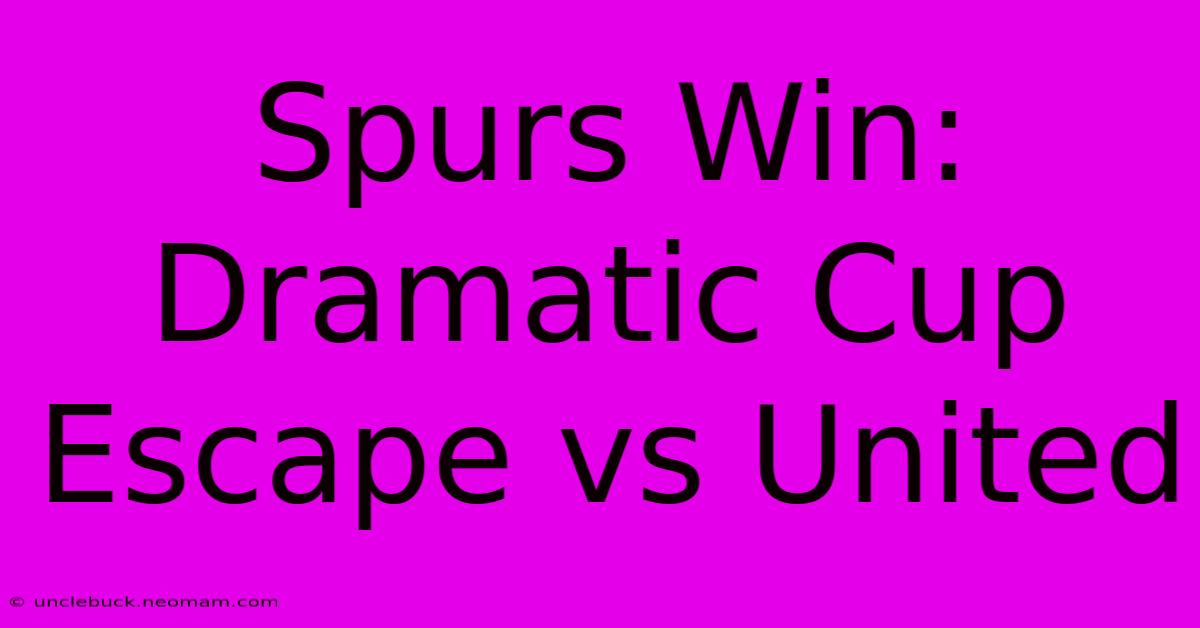 Spurs Win: Dramatic Cup Escape Vs United