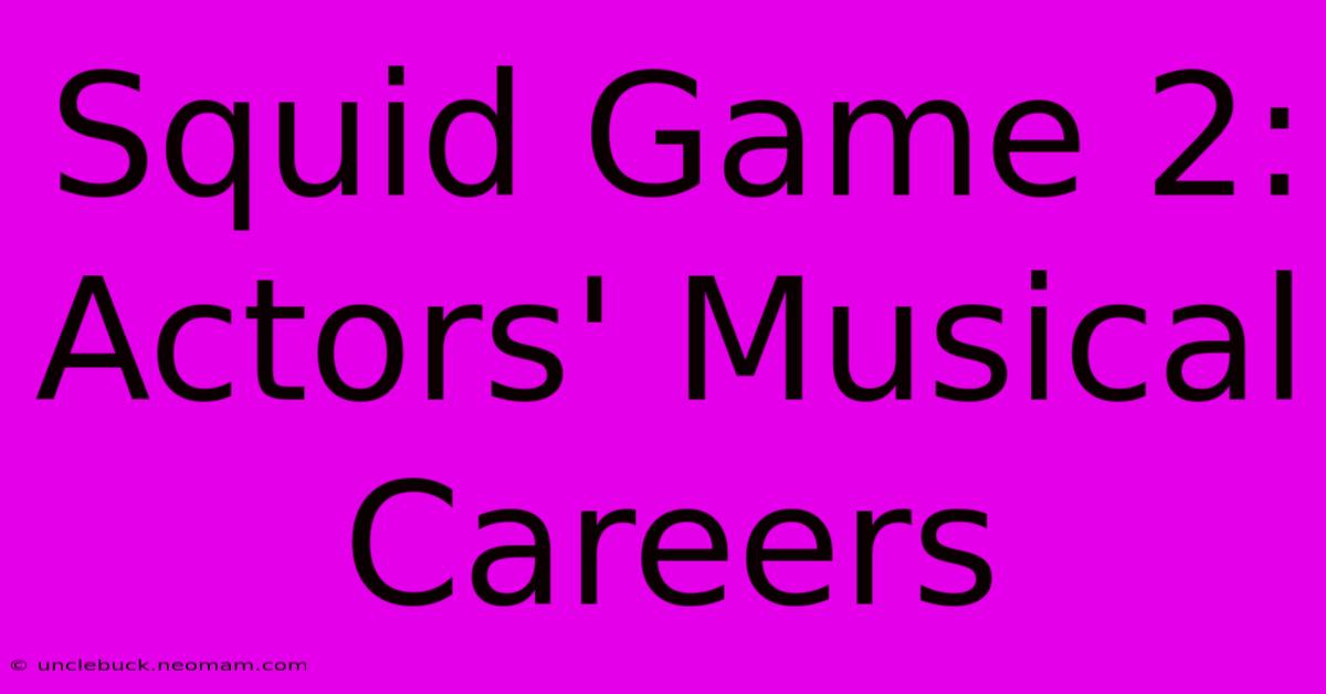 Squid Game 2: Actors' Musical Careers