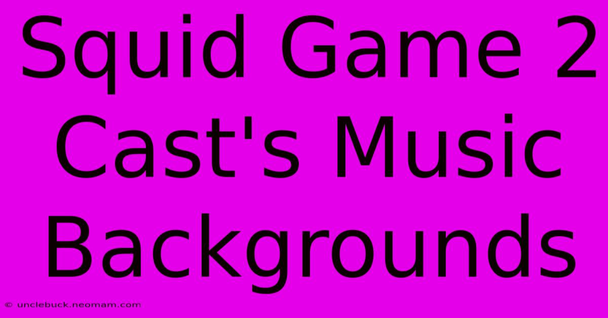 Squid Game 2 Cast's Music Backgrounds