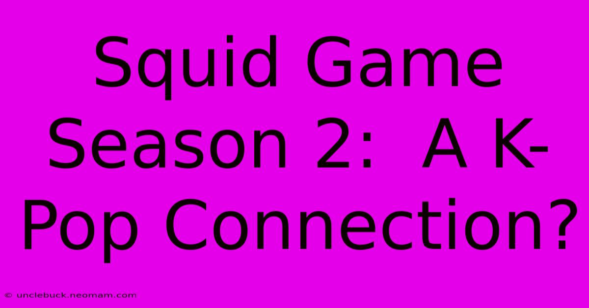 Squid Game Season 2:  A K-Pop Connection?