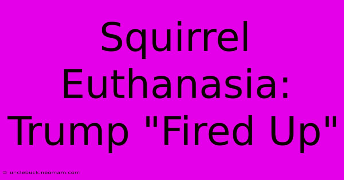 Squirrel Euthanasia: Trump 