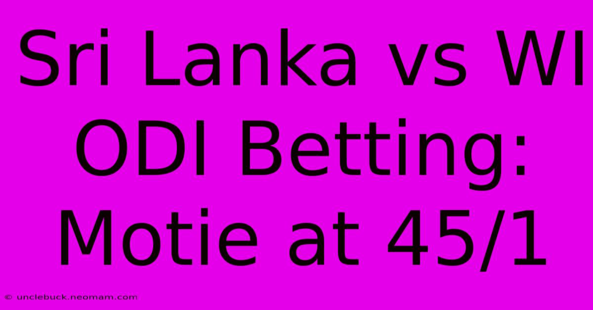 Sri Lanka Vs WI ODI Betting: Motie At 45/1 