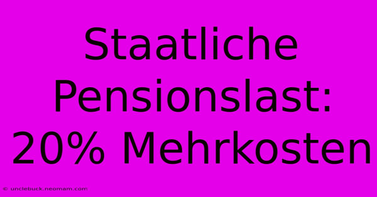 Staatliche Pensionslast: 20% Mehrkosten