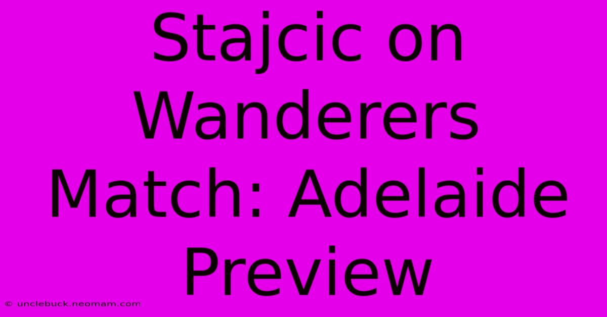 Stajcic On Wanderers Match: Adelaide Preview 