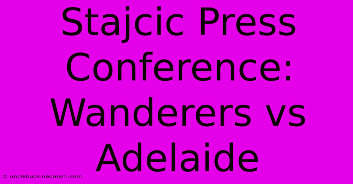 Stajcic Press Conference: Wanderers Vs Adelaide