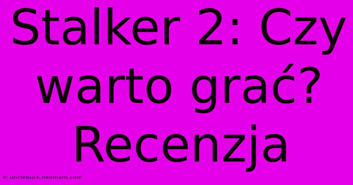 Stalker 2: Czy Warto Grać? Recenzja