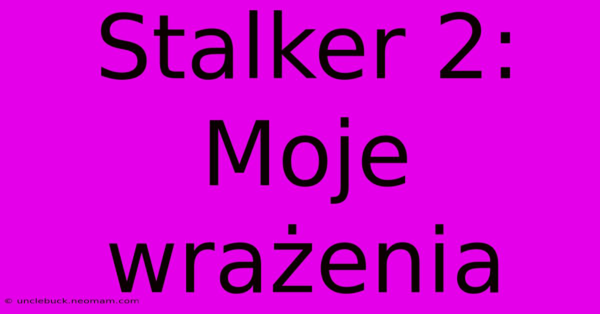 Stalker 2: Moje Wrażenia