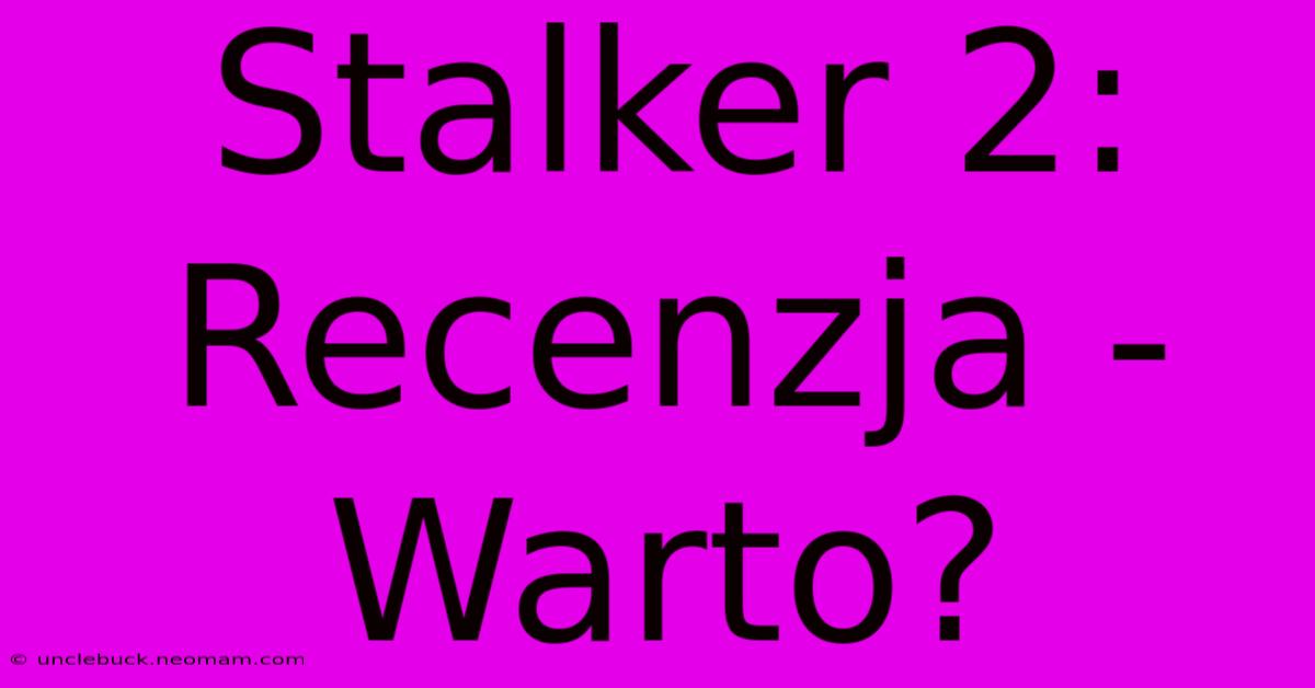 Stalker 2: Recenzja - Warto?