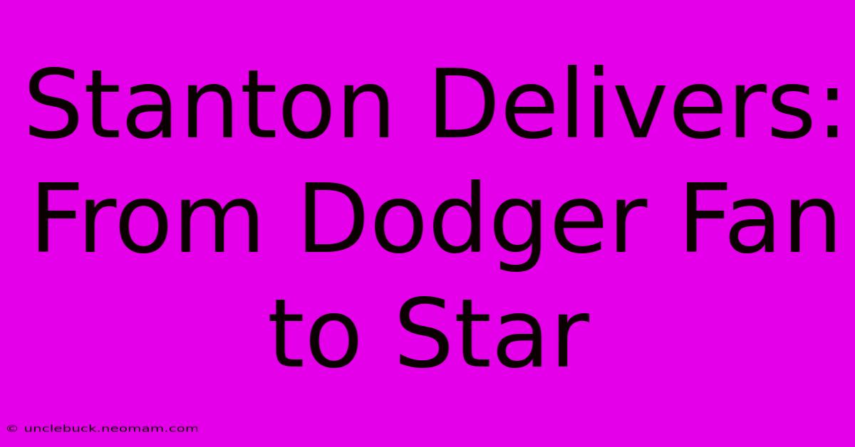 Stanton Delivers: From Dodger Fan To Star